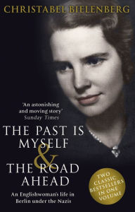 Title: The Past is Myself & The Road Ahead Omnibus: When I Was a German, 1934-1945: omnibus edition of two bestselling wartime memoirs that depict life in Nazi Germany with alarming honesty, Author: Christabel Bielenberg
