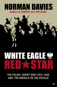 Title: White Eagle, Red Star: The Polish-Soviet War 1919-20, Author: Norman Davies