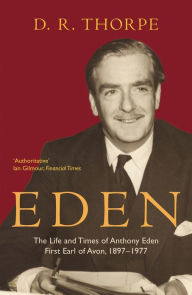 Title: Eden: The Life and Times of Anthony Eden First Earl of Avon, 1897-1977, Author: D R Thorpe