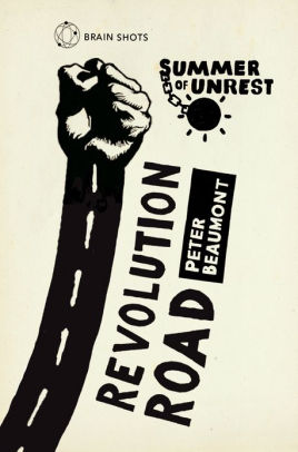 Title: Summer of Unrest: Revolution Road: Reflections on the Arab Spring, Author: Peter Beaumont