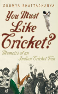 Title: You Must Like Cricket?: Memoirs of an Indian Cricket Fan, Author: Soumya Bhattacharya