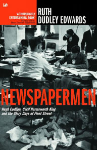 Title: Newspapermen: Hugh Cudlipp, Cecil Harmsworth King and the Glory Days of Fleet Street, Author: Ruth Dudley Edwards