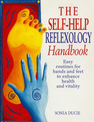 Title: The Self-Help Reflexology Handbook: Easy Home Routines for Hands and Feet to Enhance Health and Vitality, Author: Sonia Ducie