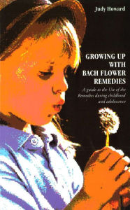 Title: Growing Up With Bach Flower Remedies: A Guide to the Use of the Remedies During Childhood and Adolescence, Author: Judy Howard