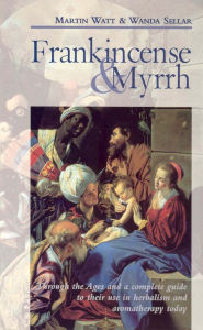 Title: Frankincense & Myrrh: Through the Ages, and a complete guide to their use in herbalism and aromatherapy today, Author: Martin Watt