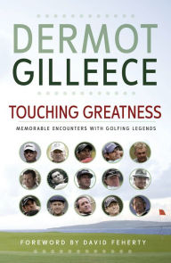 Title: Touching Greatness: Memorable Encounters with Golfing Legends, Author: Dermot Gilleece