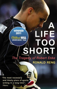 Title: A Life Too Short: The Tragedy of Robert Enke, Author: Ronald Reng
