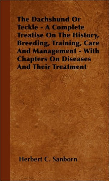 The Dachshund Or Teckle - A Complete Treatise On History, Breeding, Training, Care And Management With Chapters Diseases Their Treatment
