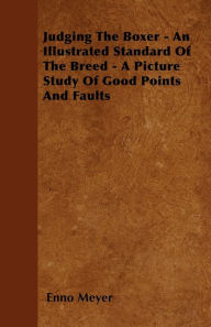Title: Judging The Boxer - An Illustrated Standard Of The Breed - A Picture Study Of Good Points And Faults, Author: Enno Meyer