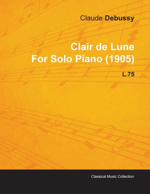 Clair de Lune by Claude Debussy for Solo Piano (1905) L.75 by Claude ...