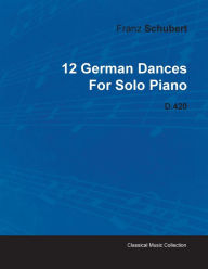 Title: 12 German Dances by Franz Schubert for Solo Piano D.420, Author: Franz Schubert Pro