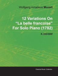 Title: 12 Variations on La Belle Francoise by Wolfgang Amadeus Mozart for Solo Piano (1782) K.353/300f, Author: Wolfgang Amadeus Mozart