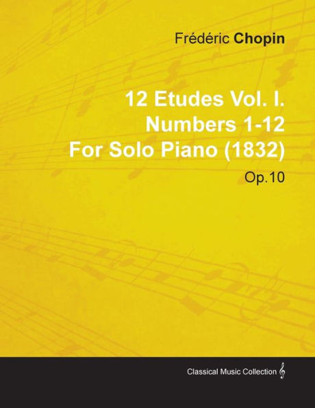 12 Etudes Vol. I. Numbers 1-12 by Fr D Ric Chopin for Solo Piano (1832) Op.10