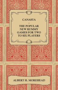 Title: Canasta - The Popular New Rummy Games for Two to Six Players - How to Play, the Complete Official Rules and Full Instructions on How to Play Well and Win, Author: Albert H Morehead