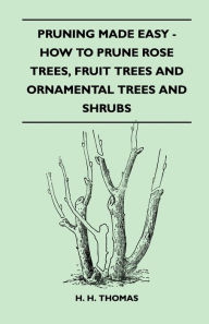 Title: Pruning Made Easy - How To Prune Rose Trees, Fruit Trees And Ornamental Trees And Shrubs, Author: H. H. Thomas