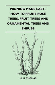 Title: Pruning Made Easy - How to Prune Rose Trees, Fruit Trees and Ornamental Trees and Shrubs, Author: H H Thomas