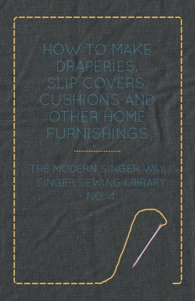 How to Make Draperies, Slip Covers, Cushions and Other Home Furnishings - The Modern Singer Way Sewing Library No. 4