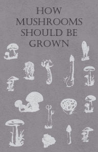 Title: How Mushrooms Should Be Grown, Author: Anon