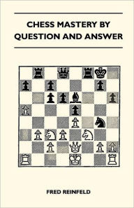 Title: Chess Mastery By Question And Answer, Author: Fred Reinfeld