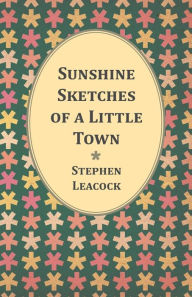 Title: Sunshine Sketches of a Little Town, Author: Stephen Leacock