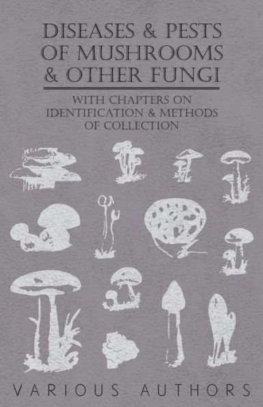 Diseases and Pests of Mushrooms Other Fungi - With Chapters on Disease, Insects, Sanitation Pest Control