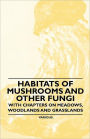Habitats of Mushrooms and Other Fungi - With Chapters on Meadows, Woodlands and Grasslands