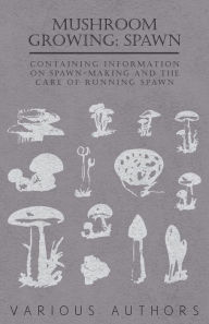Title: Mushroom Growing: Spawn - Containing Information on Spawn-Making and the Care of Running Spawn, Author: Various