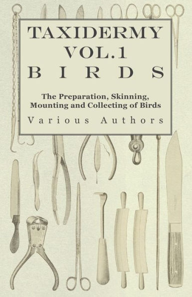 Taxidermy Vol.1 Birds - The Preparation, Skinning, Mounting and Collecting of