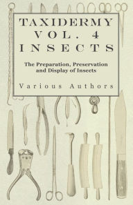 Title: Taxidermy Vol. 4 Insects - The Preparation, Preservation and Display of Insects, Author: Various