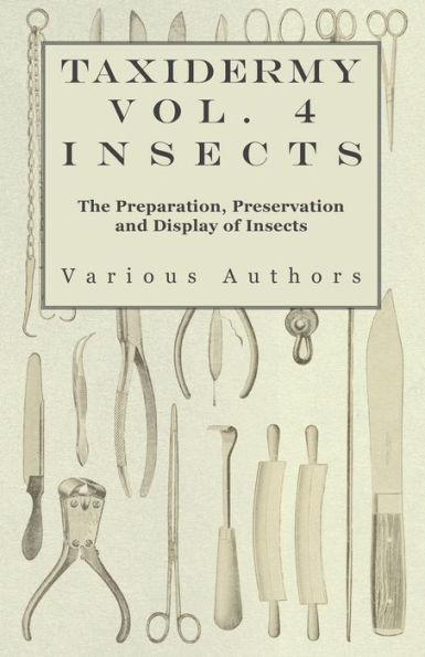 Taxidermy Vol. 4 Insects - The Preparation, Preservation and Display of