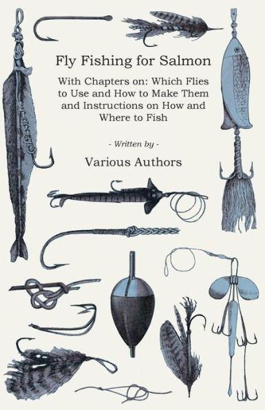 Fly Fishing for Salmon - With Chapters on: Which Flies to Use and How Make Them Instructions on Where Fish