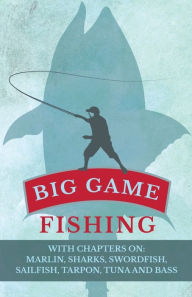 Title: Big Game Fishing - With Chapters on: Marlin, Sharks, Swordfish, Sailfish, Tarpon, Tuna and Bass, Author: Various Authors