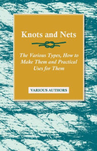 Title: Knots and Nets - The Various Types, How to Make them and Practical Uses for them, Author: Various