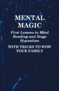 Title: Mental Magic - First Lessons in Mind Reading and Stage Hypnotism - With Tricks to Wow Your Family, Author: Anon