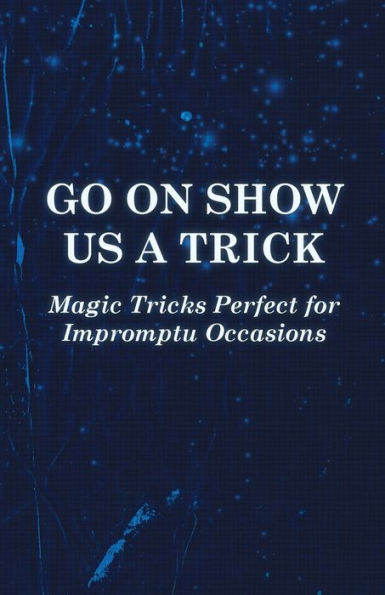 Go On Show Us a Trick - Magic Tricks Perfect for Impromptu Occasions