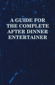 Title: A Guide for the Complete After Dinner Entertainer - Magic Tricks to Stun and Amaze Using Cards, Dice, Billiard Balls, Psychic Tricks, Coins, and Cig, Author: Anon
