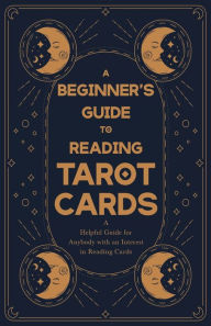 Title: A Beginner's Guide to Reading Tarot Cards - A Helpful Guide for Anybody with an Interest in Reading Cards, Author: Anon