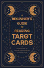 A Beginner's Guide to Reading Tarot Cards - A Helpful Guide for Anybody with an Interest in Reading Cards