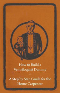 Title: How to Build a Ventriloquist Dummy - A Step by Step Guide for the Home Carpenter, Author: Anon