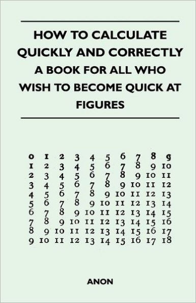 How to Calculate Quickly and Correctly - A Book for All Who Wish to Become Quick at Figures