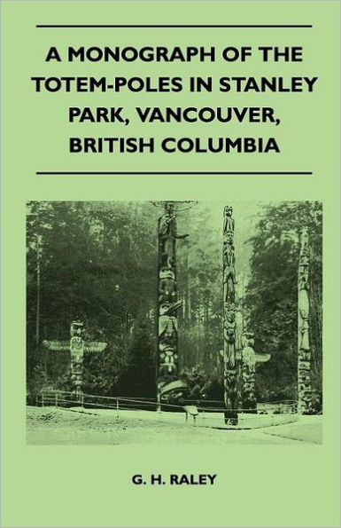 A Monograph of the Totem-Poles Stanley Park, Vancouver, British Columbia