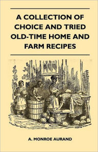 Title: A Collection of Choice and Tried Old-Time Home and Farm Recipes, Author: A Monroe Aurand
