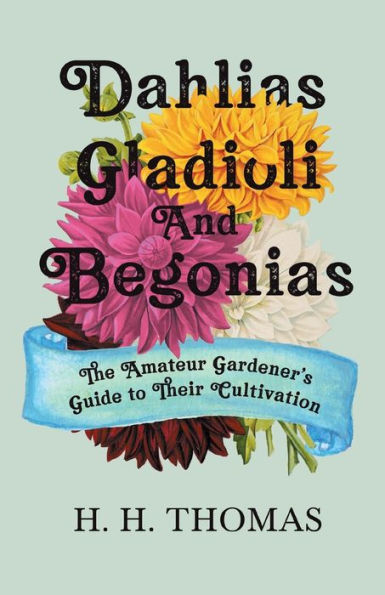 Dahlias, Gladioli and Begonias: The Amateur Gardener's Guide to Their Cultivation