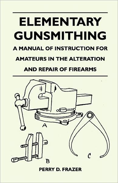 Elementary Gunsmithing - A Manual of Instruction for Amateurs in the ...