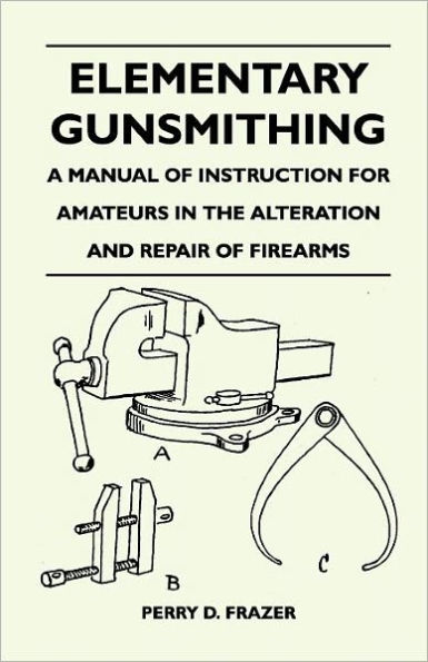 Elementary Gunsmithing - A Manual of Instruction for Amateurs in the Alteration and Repair of Firearms