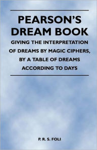 Title: Pearson's Dream Book - Giving the Interpretation of Dreams by Magic Ciphers, by a Table of Dreams According to Days, Author: P. R. S. Foli