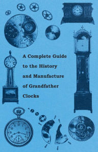Title: A Complete Guide to the History and Manufacture of Grandfather Clocks, Author: Anon