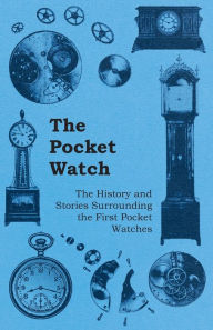 Title: The Pocket Watch - The History and Stories Surrounding the First Pocket Watches, Author: Anon