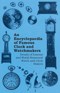 Title: An Encyclopaedia of Famous Clock and Watchmakers - Details of Famous and World Renowned Watch and Clock Makers, Author: Anon