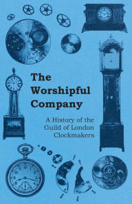 Title: The Worshipful Company - A History of the Guild of London Clockmakers, Author: Anon